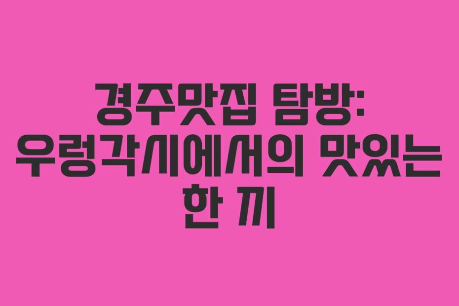 경주맛집 탐방: 우렁각시에서의 맛있는 한 끼