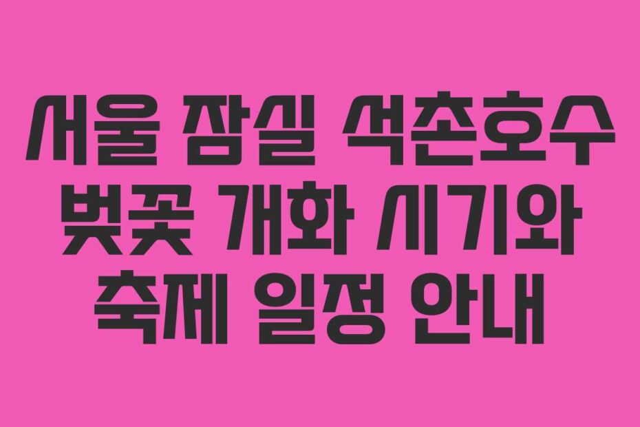 서울 잠실 석촌호수 벚꽃 개화 시기와 축제 일정 안내