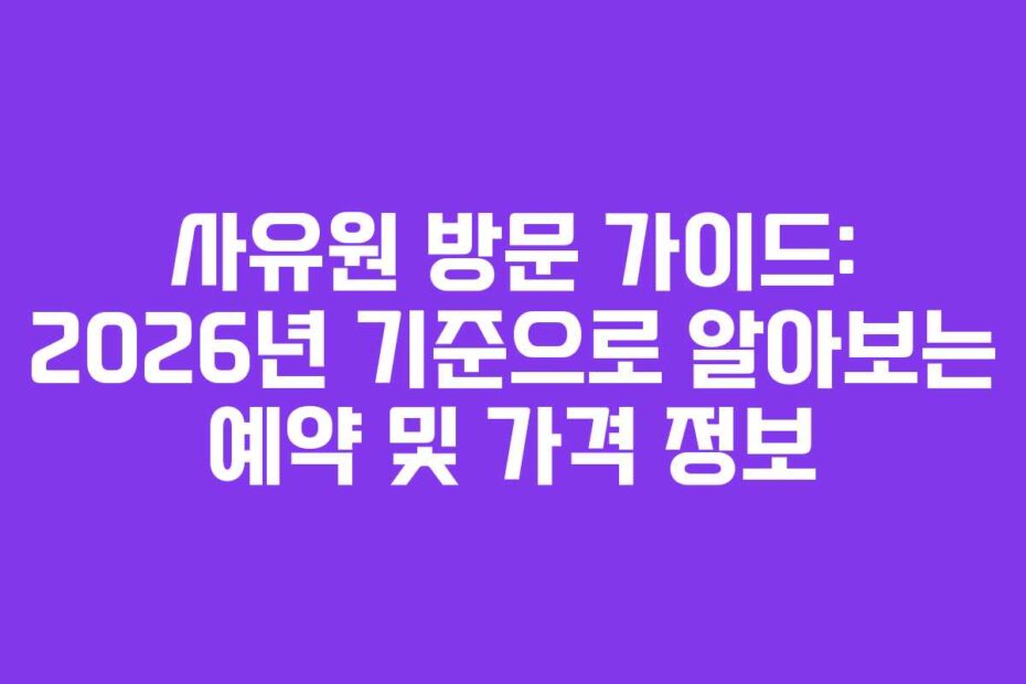 사유원 방문 가이드: 2026년 기준으로 알아보는 예약 및 가격 정보
