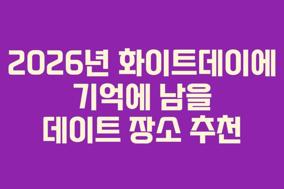 2026년 화이트데이에 기억에 남을 데이트 장소 추천