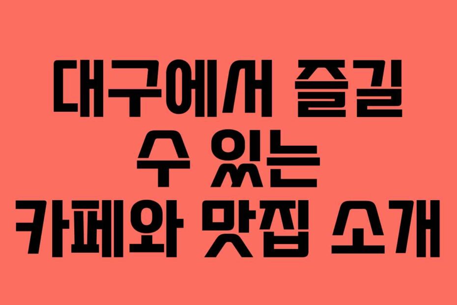 대구에서 즐길 수 있는 카페와 맛집 소개