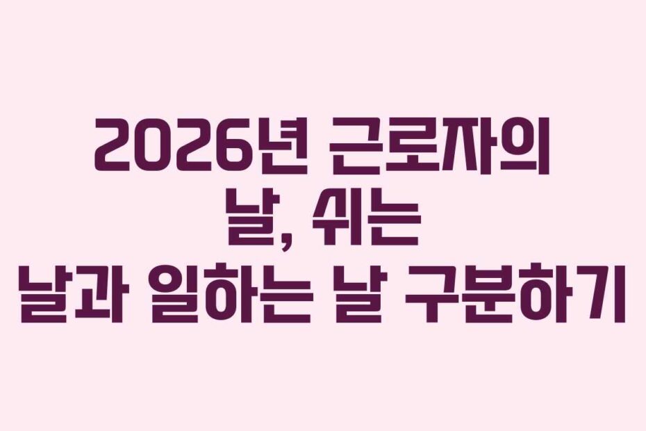 2026년 근로자의 날, 쉬는 날과 일하는 날 구분하기
