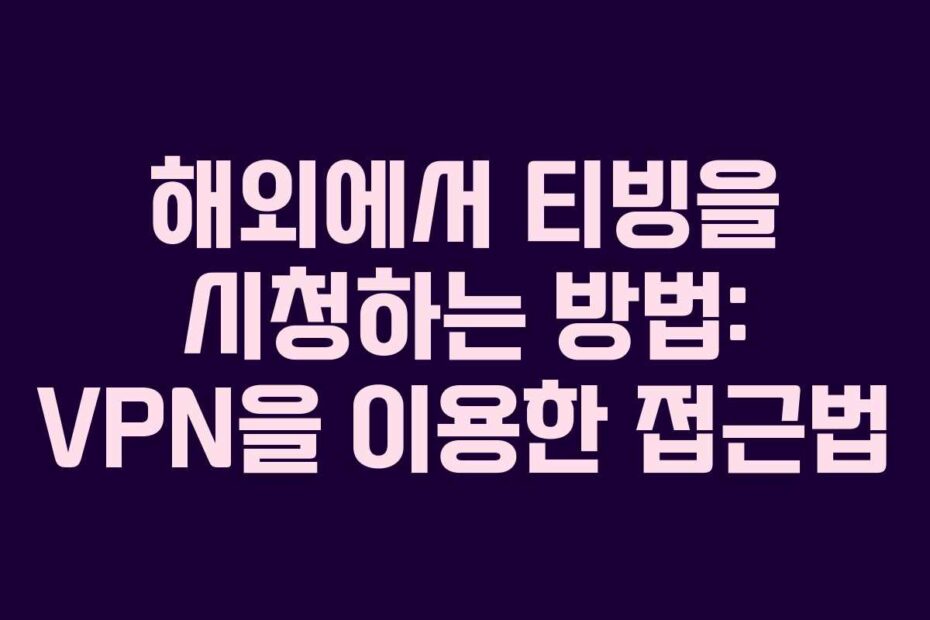 해외에서 티빙을 시청하는 방법: VPN을 이용한 접근법