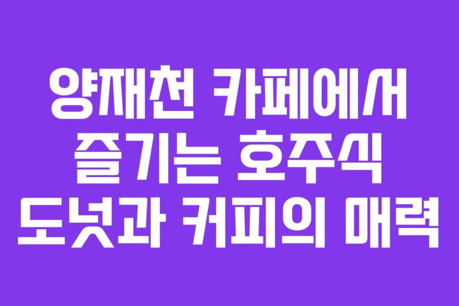 양재천 카페에서 즐기는 호주식 도넛과 커피의 매력