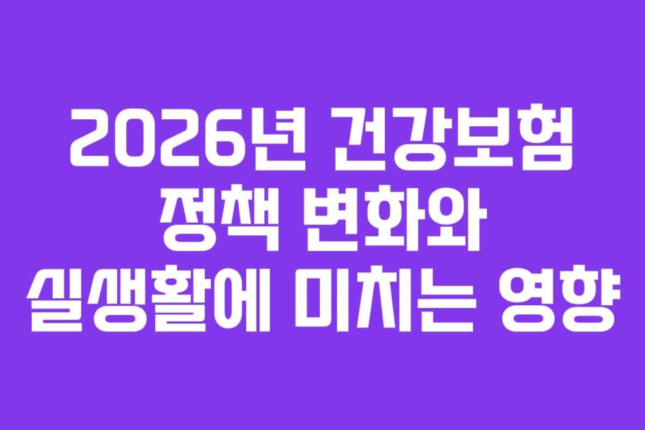 2026년 건강보험 정책 변화와 실생활에 미치는 영향