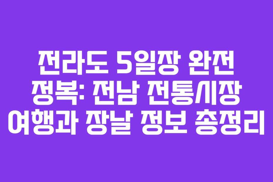 전라도 5일장 완전 정복: 전남 전통시장 여행과 장날 정보 총정리