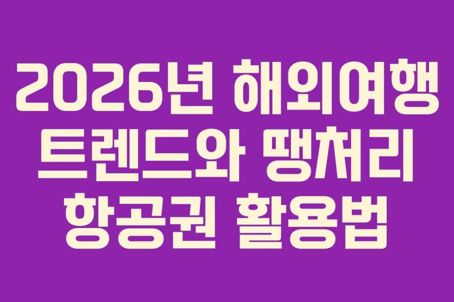 2026년 해외여행 트렌드와 땡처리 항공권 활용법