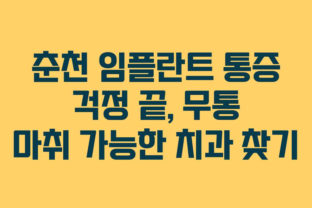 춘천 임플란트 통증 걱정 끝, 무통 마취 가능한 치과 찾기