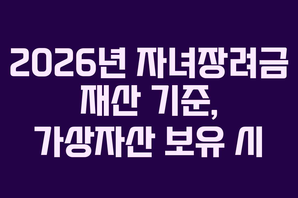 2026년 자녀장려금 재산 기준, 가상자산 보유 시