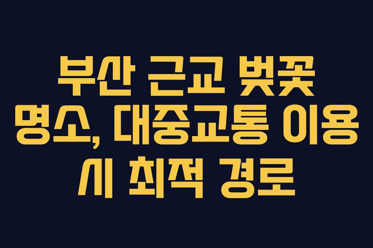 부산 근교 벚꽃 명소, 대중교통 이용 시 최적 경로