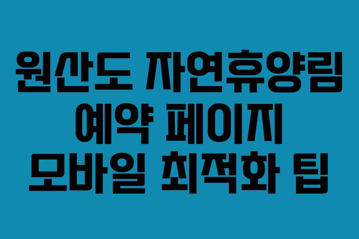 원산도-자연휴양림-예약-페이지-모바일-최적화-팁