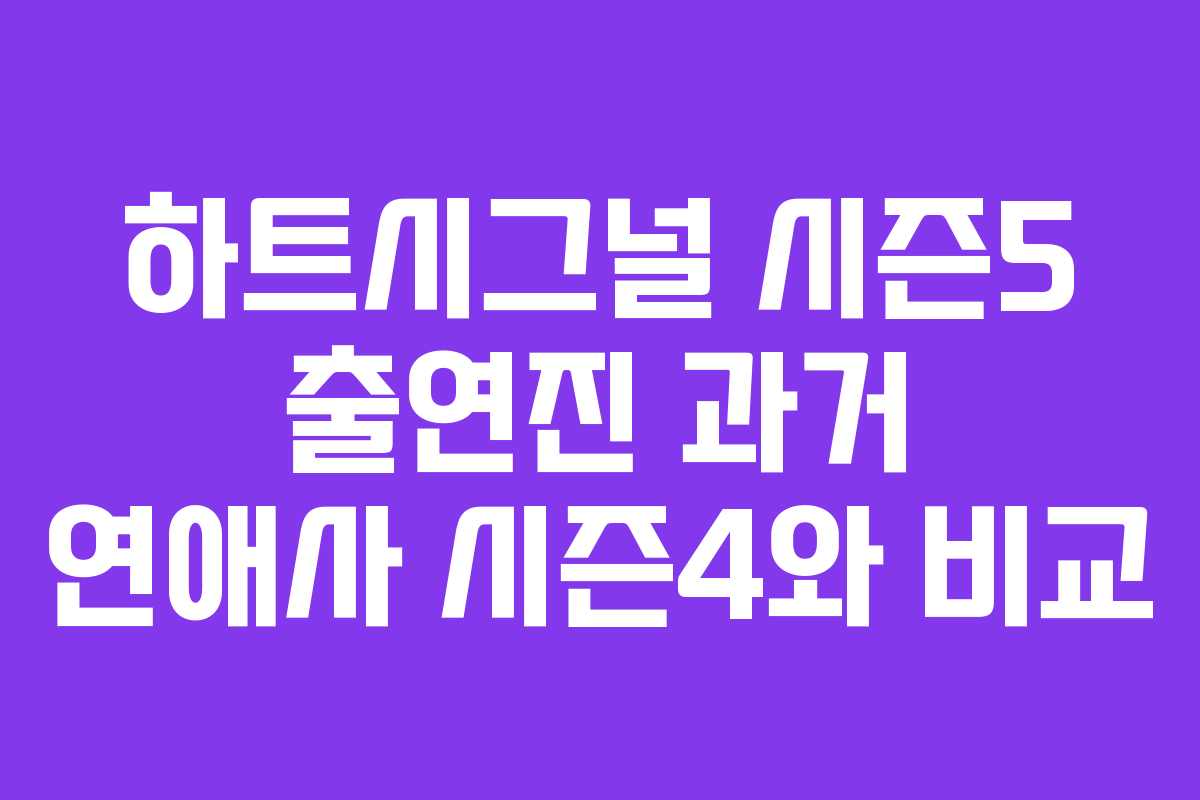 하트시그널-시즌5-출연진-과거-연애사-시즌4와-비교