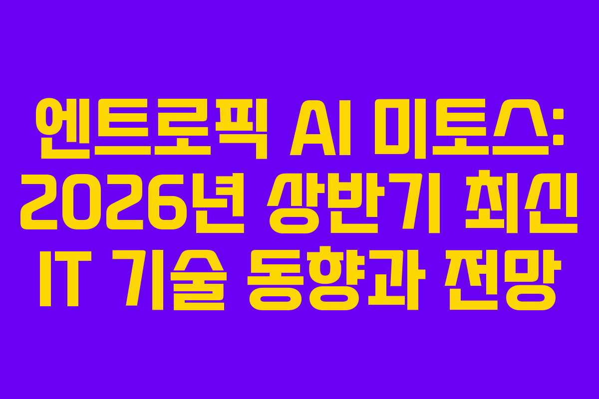 엔트로픽 AI 미토스: 2026년 상반기 최신 IT 기술 동향과 전망