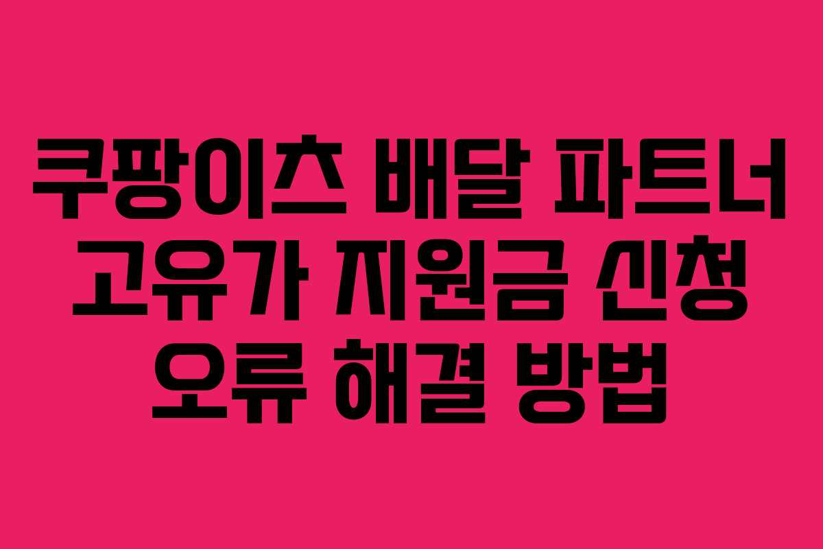 쿠팡이츠 배달 파트너 고유가 지원금 신청 오류 해결 방법