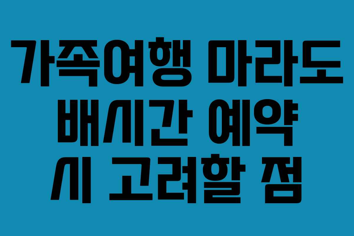 가족여행 마라도 배시간 예약 시 고려할 점
