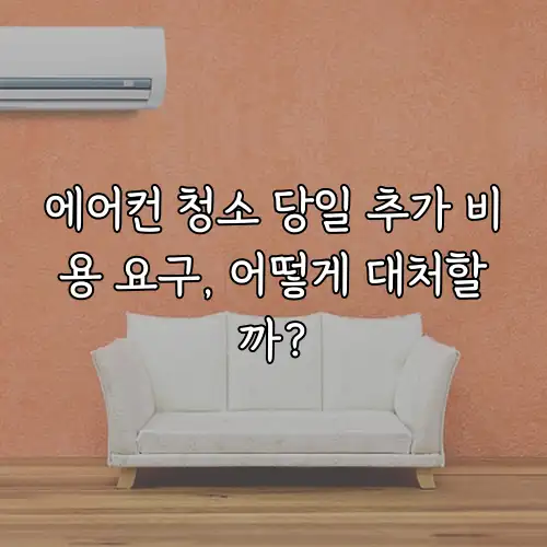 에어컨 청소 당일 추가 비용 요구, 어떻게 대처할까?