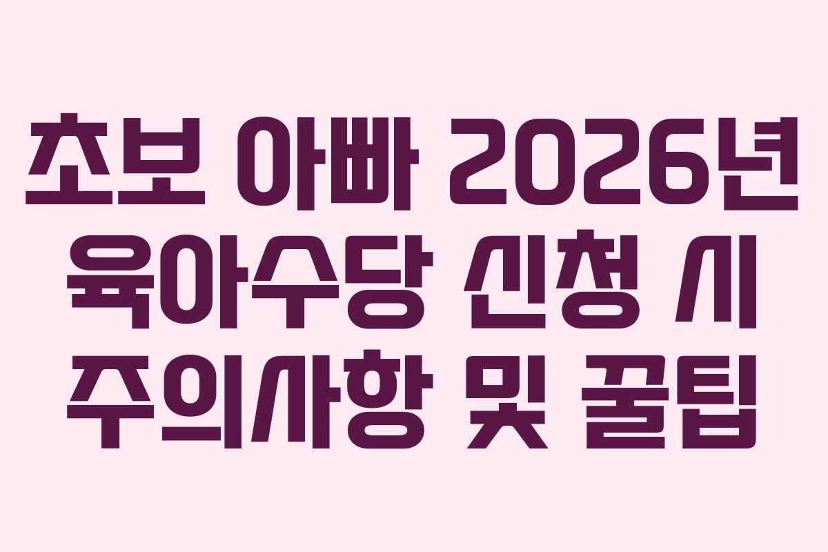 초보-아빠-2026년-육아수당-신청-시-주의사항-및-꿀팁