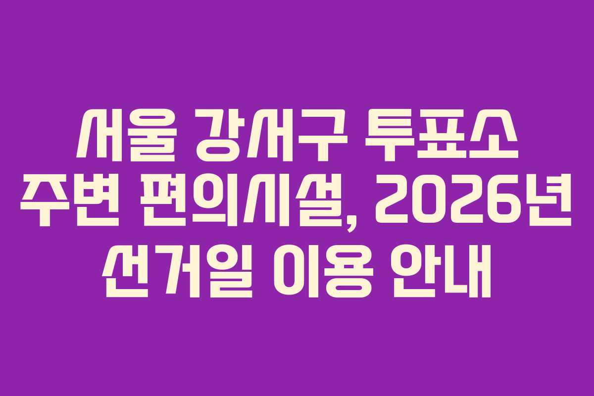 서울-강서구-투표소-주변-편의시설,-2026년-선거일-이용-안내