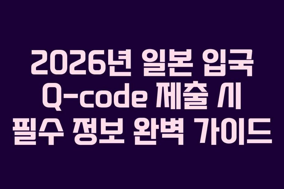 2026년-일본-입국-Q-code-제출-시-필수-정보-완벽-가이드