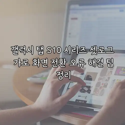 갤럭시 탭 S10 시리즈 셋로그 가로 화면 전환 오류 해결 팁 정리