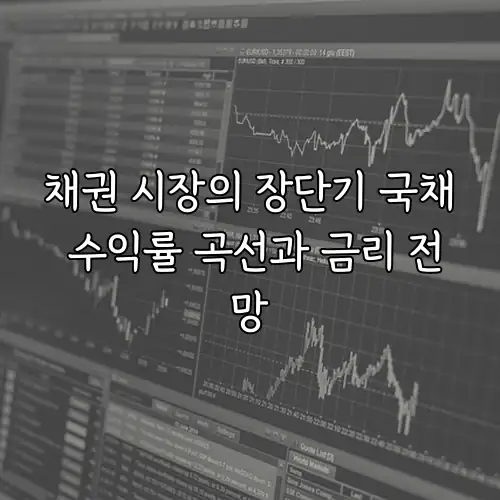 채권 시장의 장단기 국채 수익률 곡선과 금리 전망