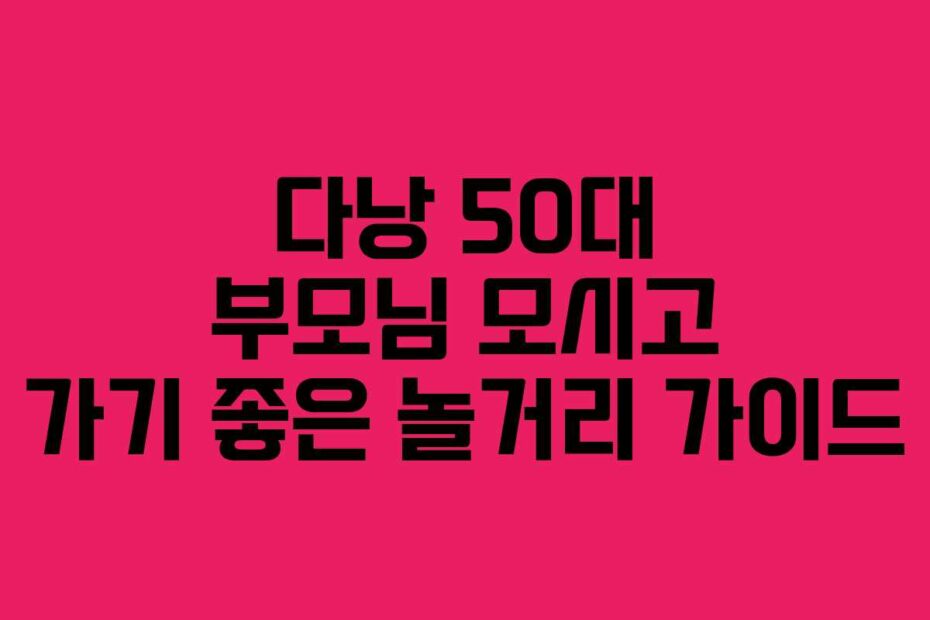 다낭-50대-부모님-모시고-가기-좋은-놀거리-가이드