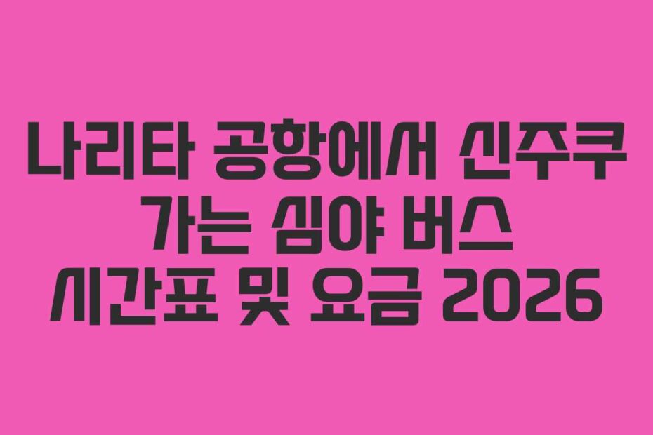 나리타-공항에서-신주쿠-가는-심야-버스-시간표-및-요금-2026