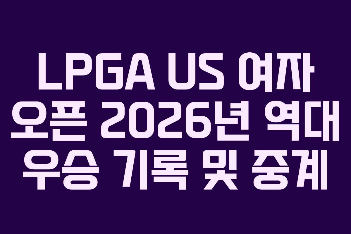 LPGA US 여자 오픈 2026년 역대 우승 기록 및 중계