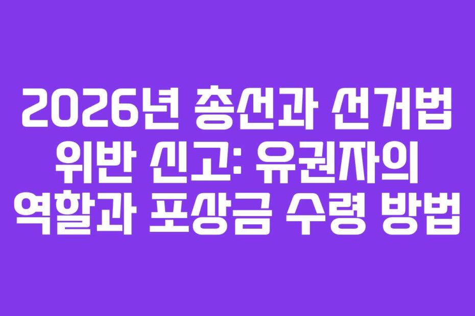 2026년-총선과-선거법-위반-신고-유권자의-역할과-포상금-수령-방법