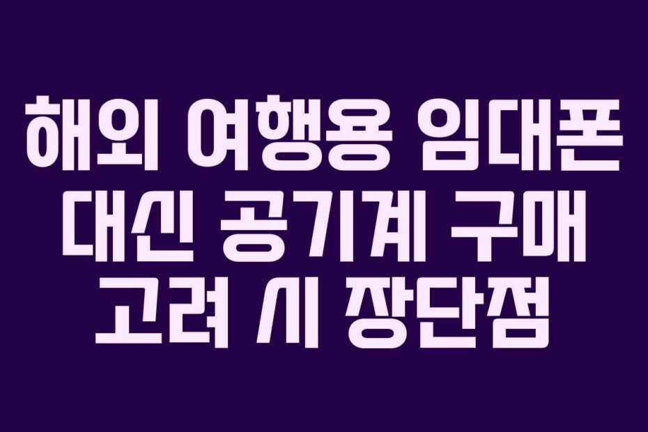 해외-여행용-임대폰-대신-공기계-구매-고려-시-장단점