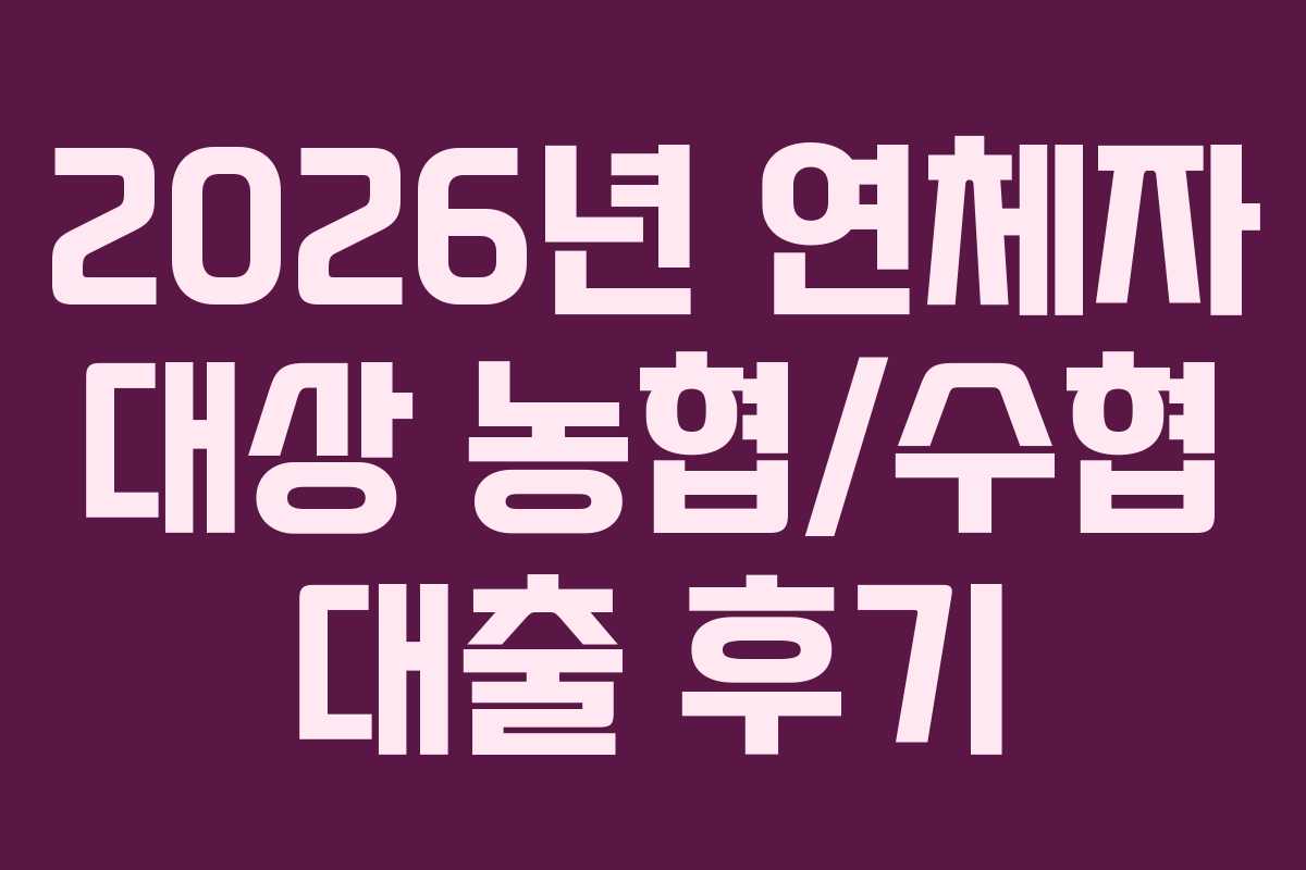 2026년 연체자 대상 농협/수협 대출 후기