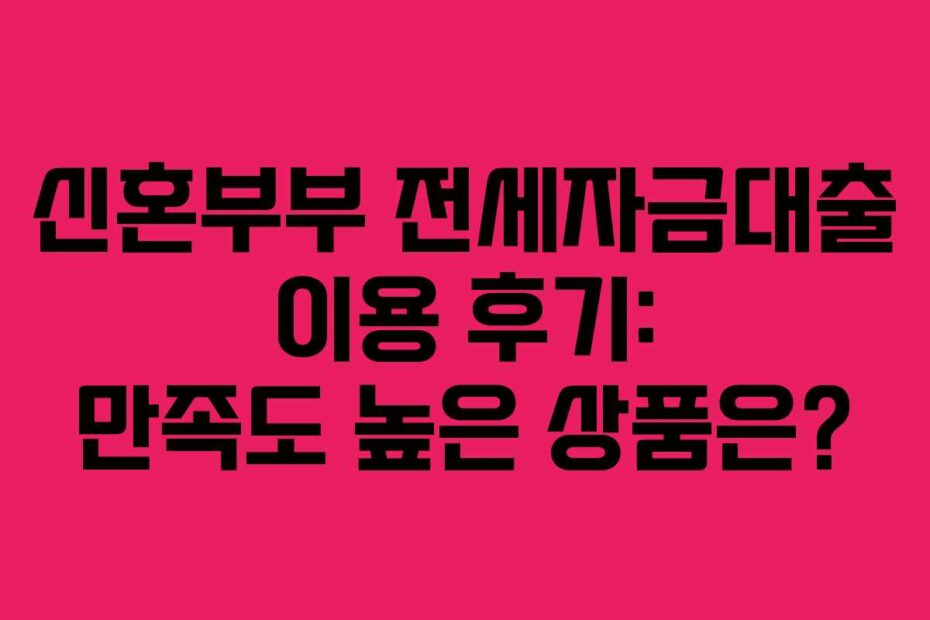신혼부부-전세자금대출-이용-후기-만족도-높은-상품은