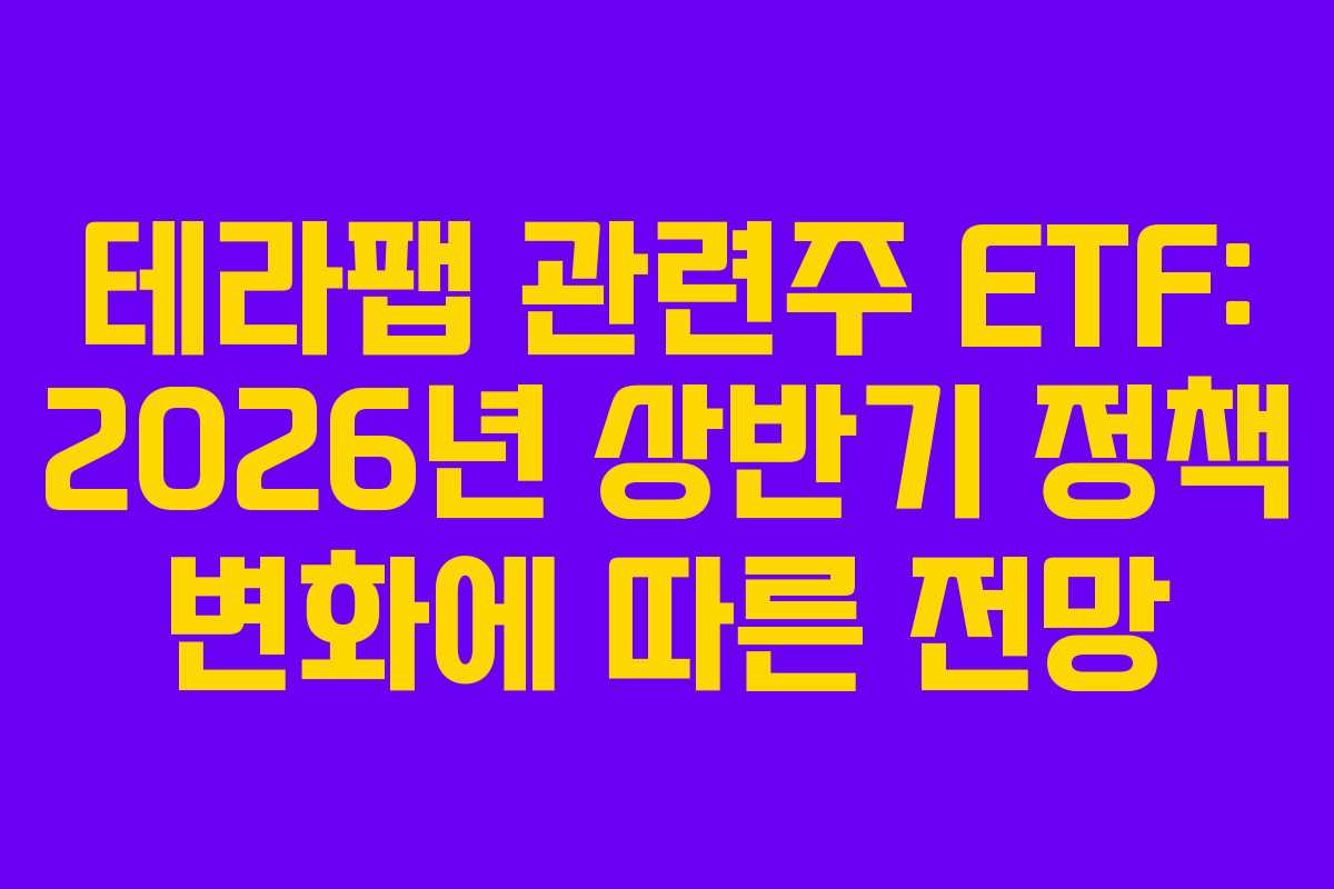 테라팹 관련주 ETF: 2026년 상반기 정책 변화에 따른 전망