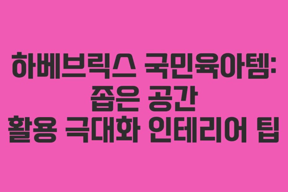 하베브릭스-국민육아템-좁은-공간-활용-극대화-인테리어-팁