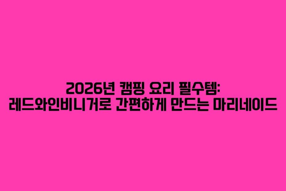 2026년-캠핑-요리-필수템-레드와인비니거로-간편하게-만드는-마리네이드